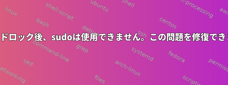 パスワードロック後、sudoは使用できません。この問題を修復できますか？