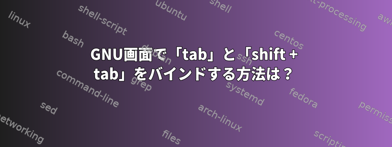 GNU画面で「tab」と「shift + tab」をバインドする方法は？