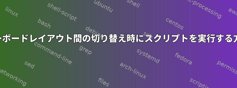 キーボードレイアウト間の切り替え時にスクリプトを実行する方法