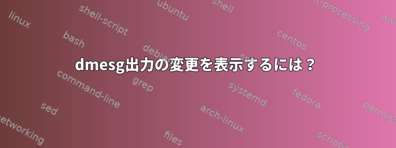 dmesg出力の変更を表示するには？