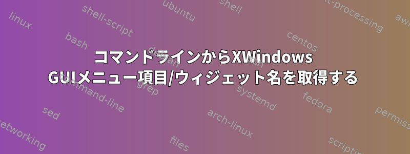 コマンドラインからXWindows GUIメニュー項目/ウィジェット名を取得する