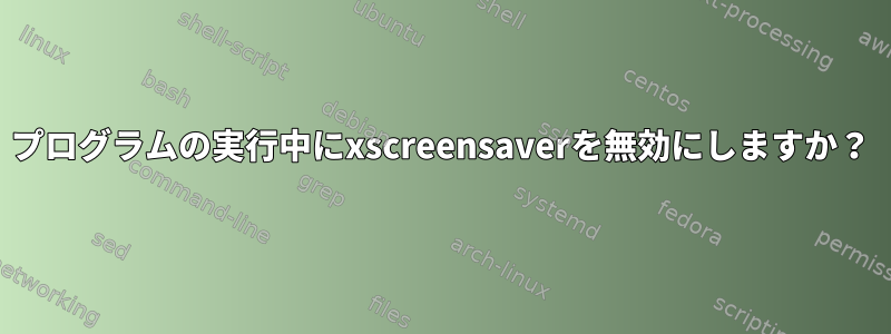 プログラムの実行中にxscreensaverを無効にしますか？