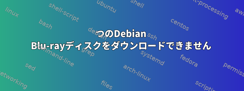 2つのDebian Blu-rayディスクをダウンロードできません