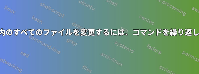 ディレクトリ内のすべてのファイルを変更するには、コマンドを繰り返し適用します。