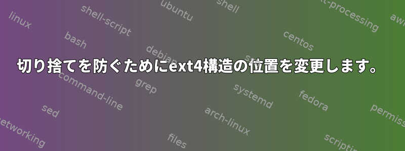 切り捨てを防ぐためにext4構造の位置を変更します。