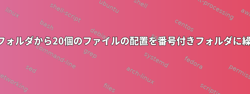 1000個のファイルを含むフォルダから20個のファイルの配置を番号付きフォルダに繰り返し移動する方法