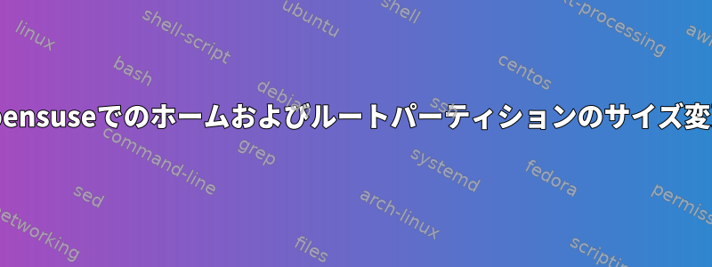 opensuseでのホームおよびルートパーティションのサイズ変更