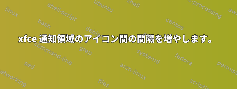 xfce 通知領域のアイコン間の間隔を増やします。