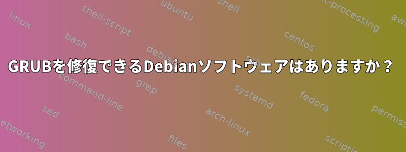 GRUBを修復できるDebianソフトウェアはありますか？