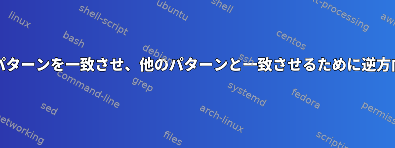 grepを使用してあるパターンを一致させ、他のパターンと一致させるために逆方向を実行する方法は？