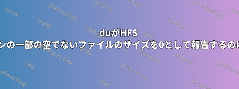 duがHFS +パーティションの一部の空でないファイルのサイズを0として報告するのはなぜですか？