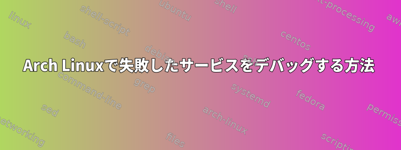 Arch Linuxで失敗したサービスをデバッグする方法