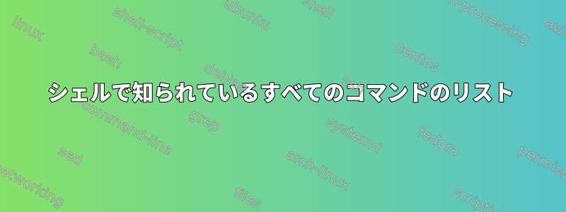 シェルで知られているすべてのコマンドのリスト