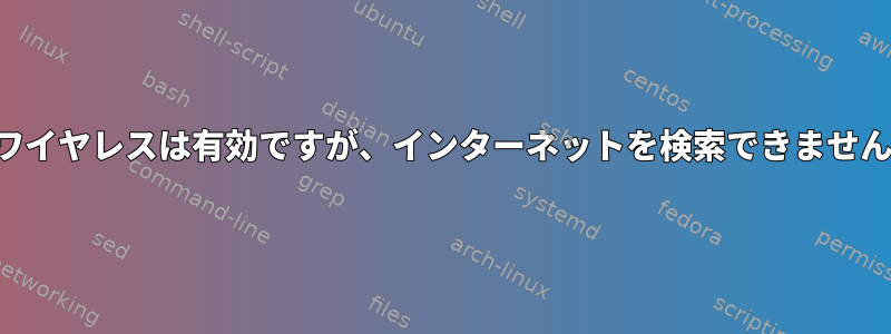 ワイヤレスは有効ですが、インターネットを検索できません