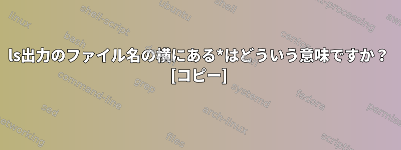 ls出力のファイル名の横にある*はどういう意味ですか？ [コピー]