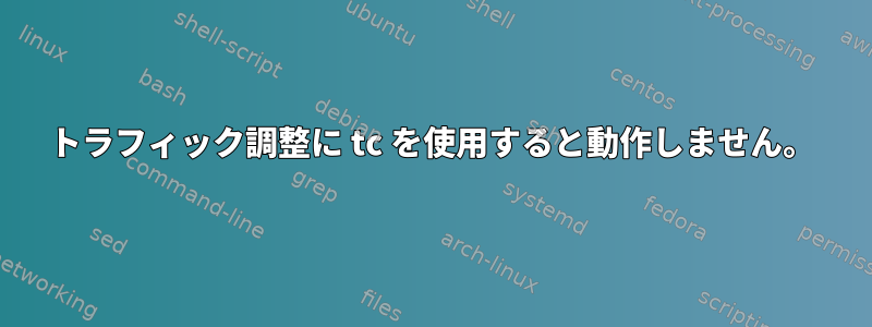 トラフィック調整に tc を使用すると動作しません。