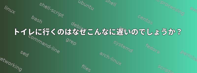 トイレに行くのはなぜこんなに遅いのでしょうか？