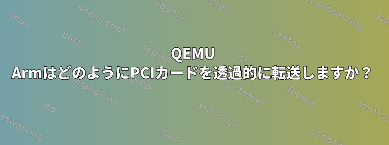 QEMU ArmはどのようにPCIカードを透過的に転送しますか？