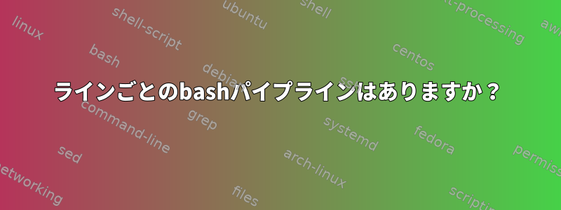 ラインごとのbashパイプラインはありますか？