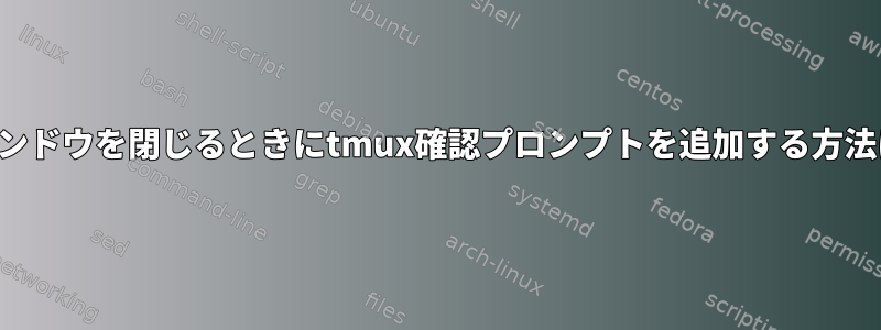 ウィンドウを閉じるときにtmux確認プロンプトを追加する方法は？