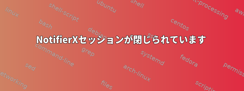 NotifierXセッションが閉じられています