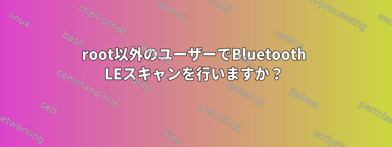 root以外のユーザーでBluetooth LEスキャンを行いますか？