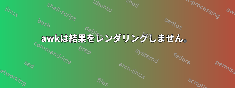 awkは結果をレンダリングしません。