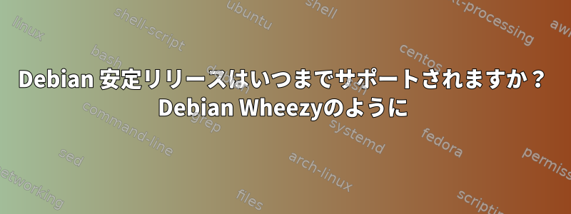 Debian 安定リリースはいつまでサポートされますか？ Debian Wheezyのように