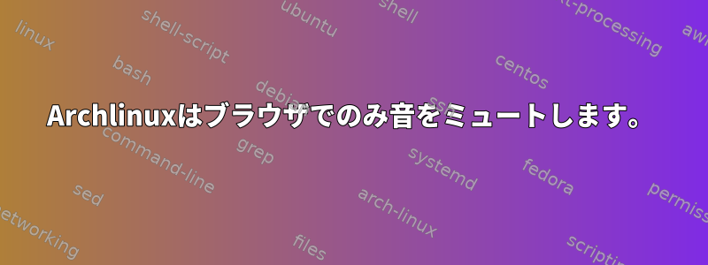 Archlinuxはブラウザでのみ音をミュートします。