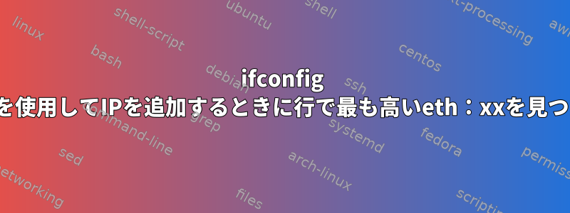 ifconfig eth：xxを使用してIPを追加するときに行で最も高いeth：xxを見つける方法