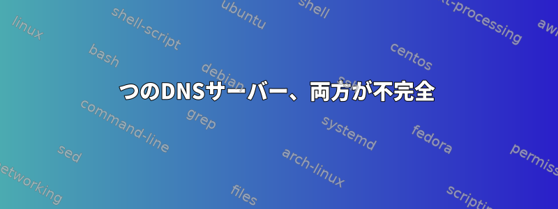 2つのDNSサーバー、両方が不完全