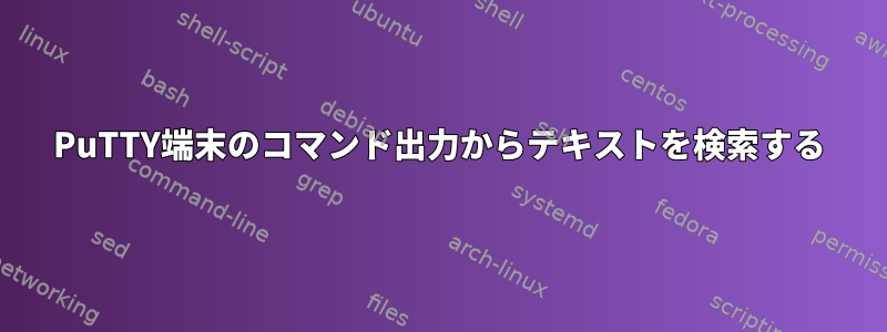 PuTTY端末のコマンド出力からテキストを検索する