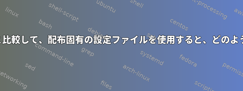 通常の起動スクリプトと比較して、配布固有の設定ファイルを使用すると、どのような利点がありますか？