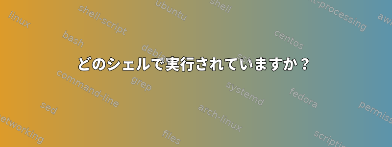 どのシェルで実行されていますか？