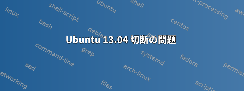 Ubuntu 13.04 切断の問題