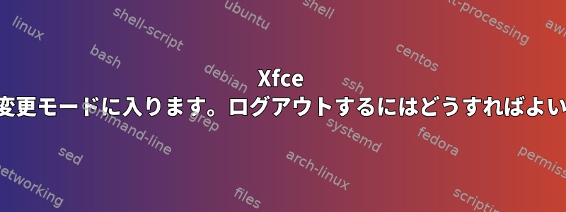 Xfce がサイズ変更モードに入ります。ログアウトするにはどうすればよいですか？