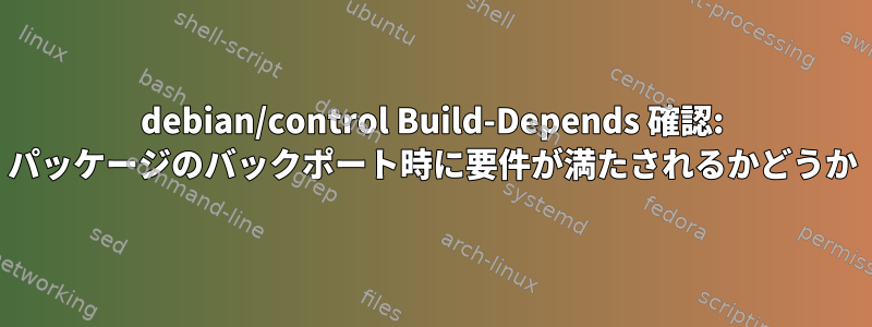 debian/control Build-Depends 確認: パッケージのバックポート時に要件が満たされるかどうか