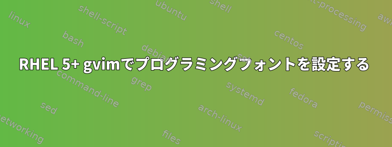 RHEL 5+ gvimでプログラミングフォントを設定する