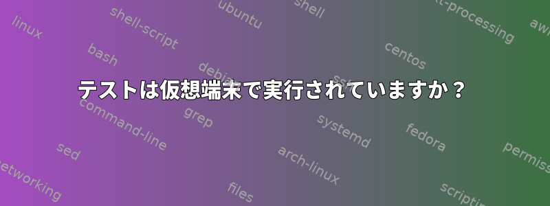 テストは仮想端末で実行されていますか？