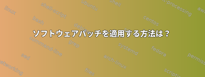 ソフトウェアパッチを適用する方法は？