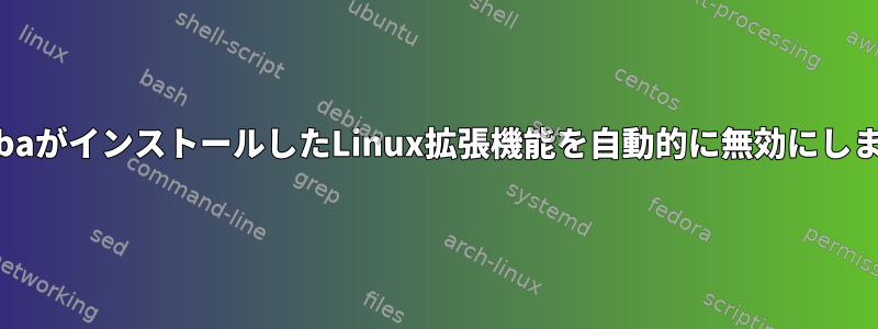 SambaがインストールしたLinux拡張機能を自動的に無効にします。