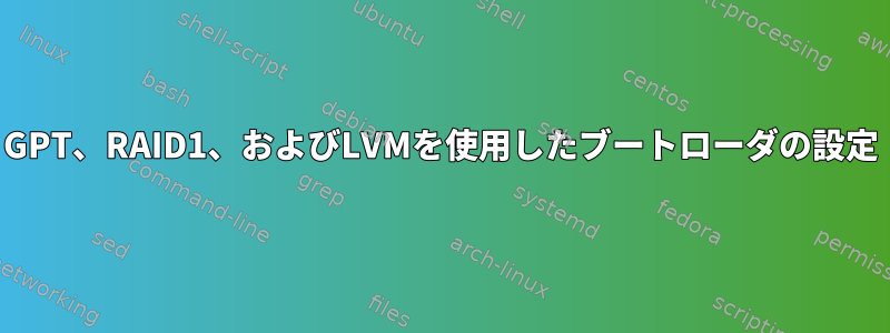 GPT、RAID1、およびLVMを使用したブートローダの設定