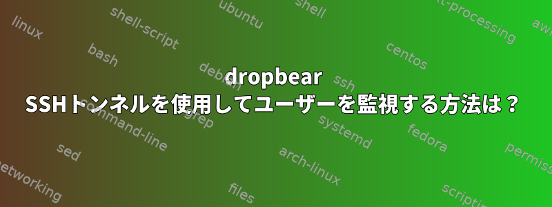 dropbear SSHトンネルを使用してユーザーを監視する方法は？