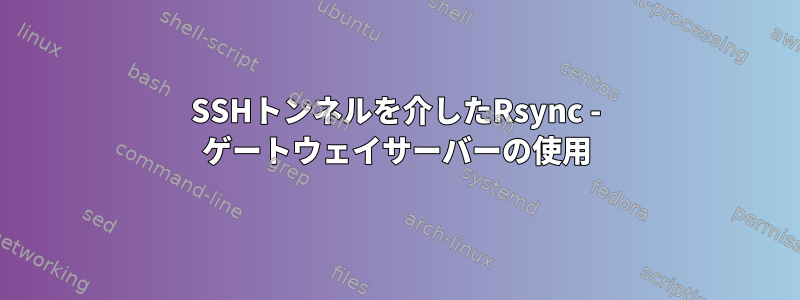 SSHトンネルを介したRsync - ゲートウェイサーバーの使用