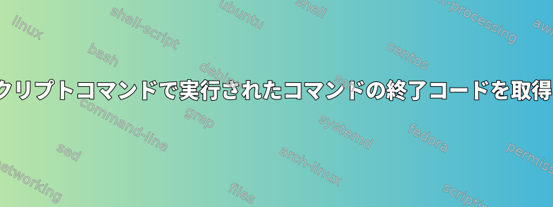 Linuxスクリプトコマンドで実行されたコマンドの終了コードを取得します。