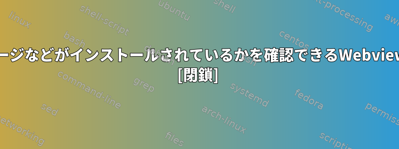 どのソフトウェア、パッケージなどがインストールされているかを確認できるWebviewはDebianにありますか？ [閉鎖]