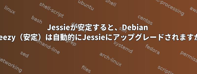 Jessieが安定すると、Debian Wheezy（安定）は自動的にJessieにアップグレードされますか？