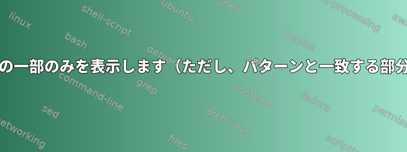 grepで見つかった行の一部のみを表示します（ただし、パターンと一致する部分は表示しません）。