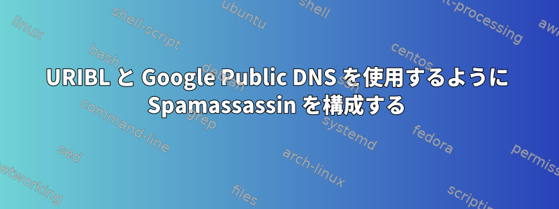 URIBL と Google Public DNS を使用するように Spamassassin を構成する