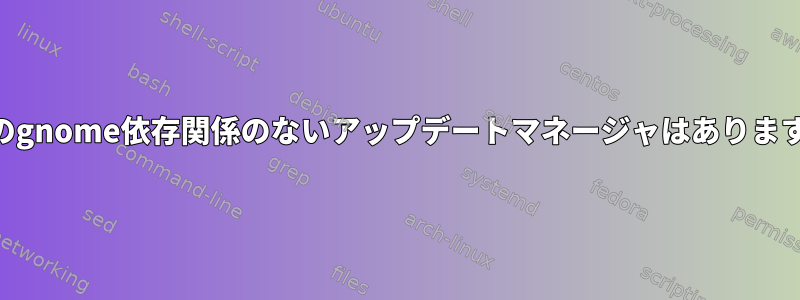 xfceのgnome依存関係のないアップデートマネージャはありますか？